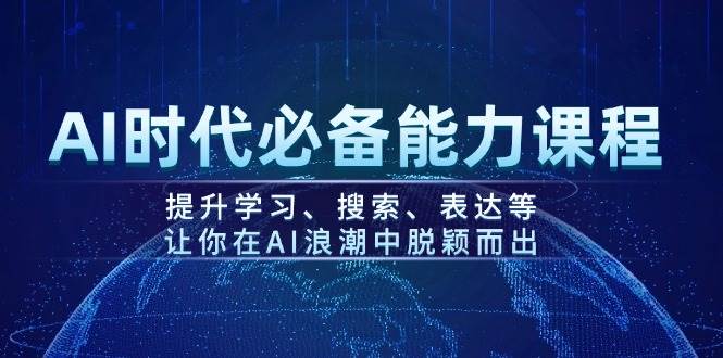 AI时代必备能力课程，提升学习、搜索、表达等，让你在AI浪潮中脱颖而出-九洲网