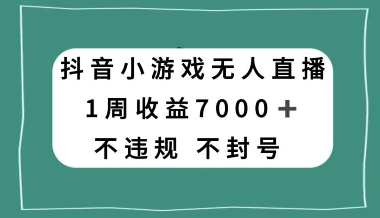 抖音小游戏无人直播，不违规不封号1周收益7000+，官方流量扶持【揭秘】-九洲网