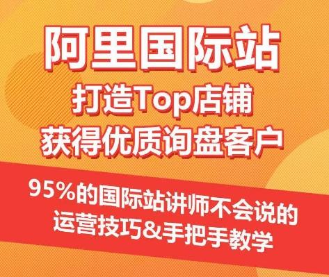 【阿里国际站】打造Top店铺&获得优质询盘客户，​95%的国际站讲师不会说的运营技巧-九洲网