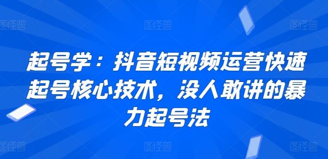 起号学：抖音短视频运营快速起号核心技术，没人敢讲的暴力起号法-九洲网