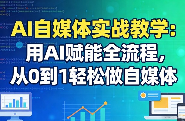 AI自媒体实战教学：用AI赋能全流程，从0到1轻松做自媒体-九洲网