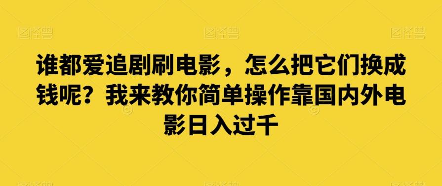 谁都爱追剧刷电影，怎么把它们换成钱呢？我来教你简单操作靠国内外电影日入过千【揭秘】-九洲网