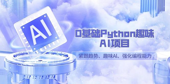 0基础Python趣味AI项目，紧跟趋势、趣味Al、强化编程能力(13节课)-九洲网