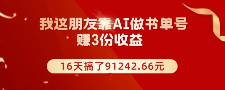 我这朋友靠AI做书单号，赚3份收益，16天搞了91242.66元？-九洲网