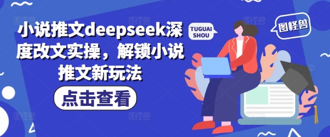 小说推文deepseek深度改文实操，解锁小说推文新玩法-九洲网