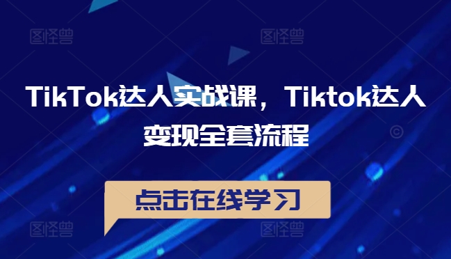 TikTok达人实战课，Tiktok达人变现全套流程-九洲网