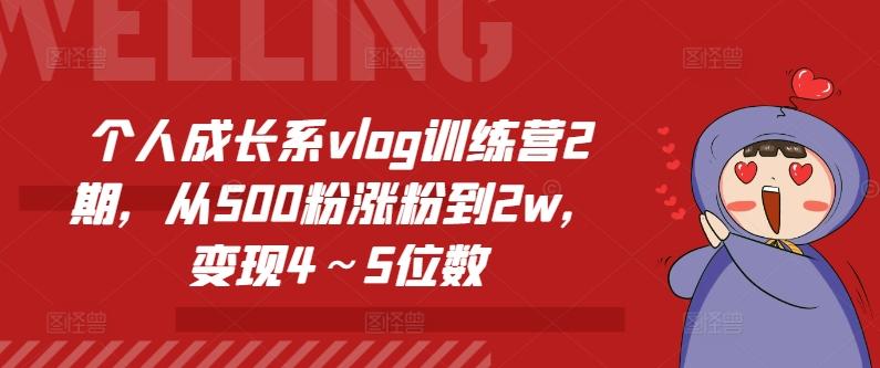 个人成长系vlog训练营2期，从500粉涨粉到2w，变现4～5位数-九洲网