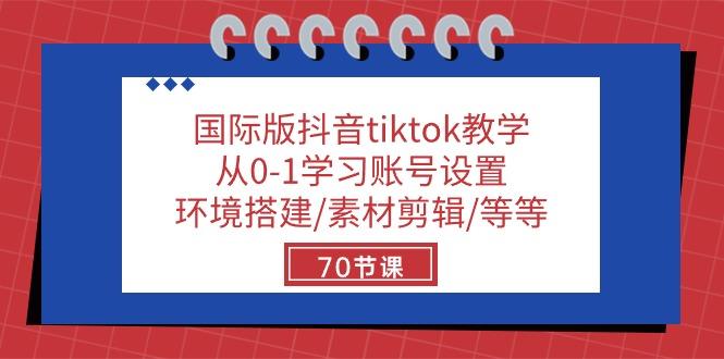 国际版抖音tiktok教学：从0-1学习账号设置/环境搭建/素材剪辑/等等/70节-九洲网