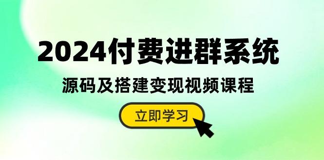 2024付费进群系统，源码及搭建变现视频课程(教程+源码-九洲网
