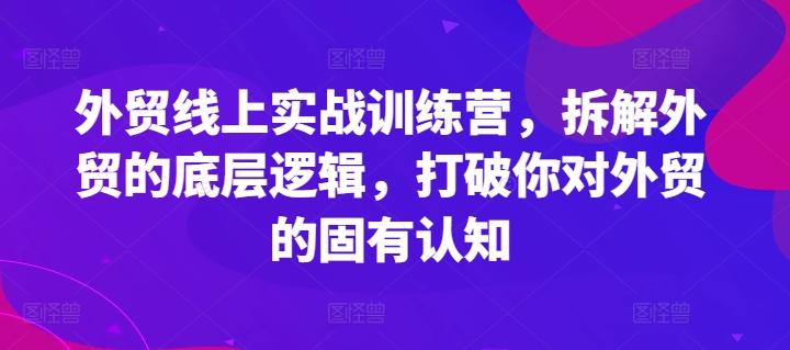 外贸线上实战训练营，拆解外贸的底层逻辑，打破你对外贸的固有认知-九洲网