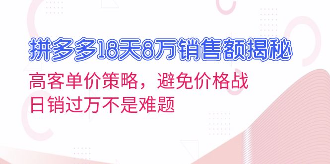 拼多多18天8万销售额揭秘：高客单价策略，避免价格战，日销过万不是难题-九洲网