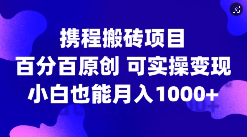 携程搬砖项目，百分百原创，可实操变现，新手小白月入1k+【揭秘】-九洲网