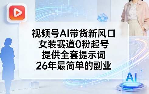 视频号AI带货新风口，女装赛道0粉起号，提供全套提示词，26年最简单的副业-九洲网