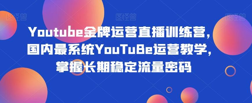 Youtube金牌运营直播训练营，国内最系统YouTuBe运营教学，掌握长期稳定流量密码-九洲网
