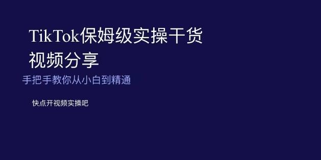 TikTok保姆级实操干货视频分享，手把手教你从小白到精通-九洲网