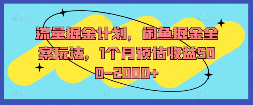 流量掘金计划，闲鱼掘金全案玩法，1个月预估收益500-2000+-九洲网
