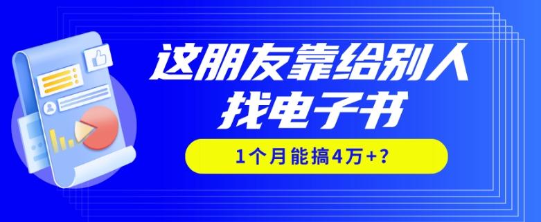 我靠！这朋友靠给别人找电子书，1个月能搞4万+？-九洲网