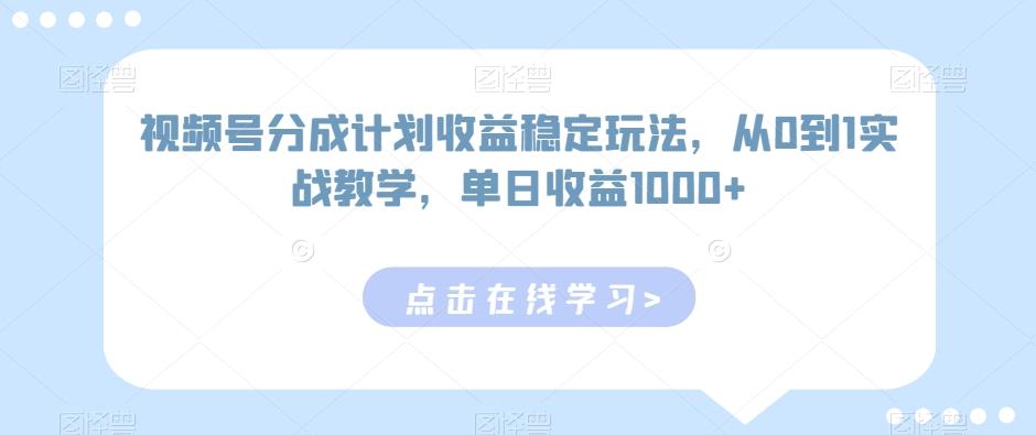 视频号分成计划收益稳定玩法，从0到1实战教学，单日收益1000+【揭秘】-九洲网