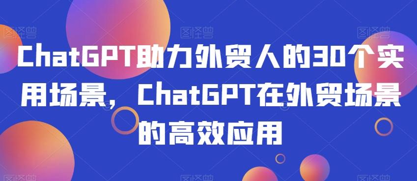 ChatGPT助力外贸人的30个实用场景，ChatGPT在外贸场景的高效应用-九洲网