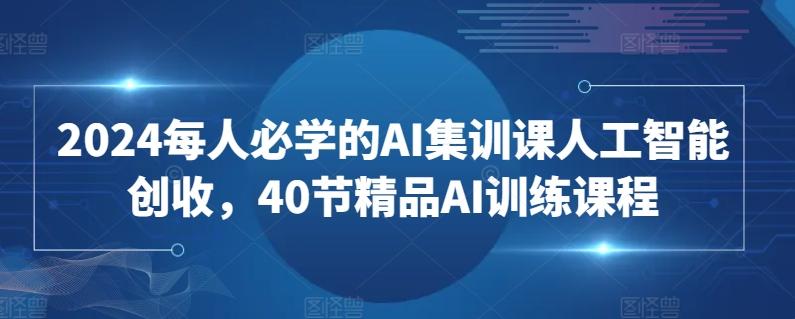 2024每人必学的AI集训课人工智能创收，40节精品AI训练课程-九洲网