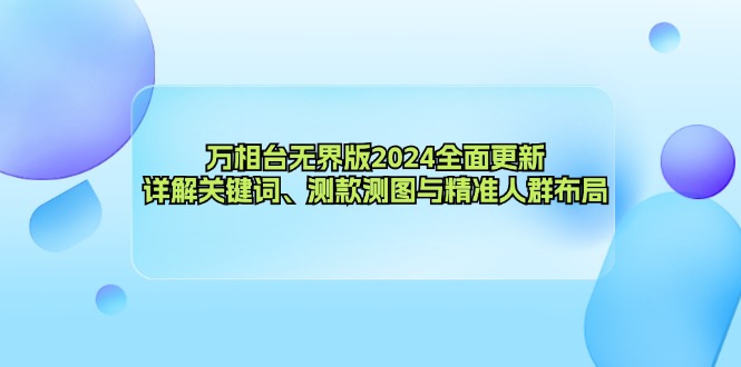 万相台无界版2024全面更新，详解关键词、测款测图与精准人群布局-九洲网