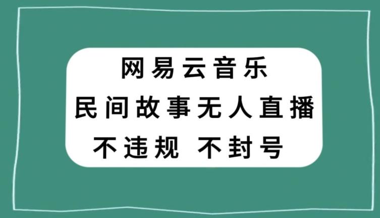 网易云民间故事无人直播，零投入低风险、人人可做【揭秘】-九洲网