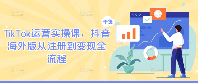 TikTok运营实操课，抖音海外版从注册到变现全流程-九洲网