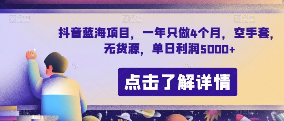 抖音蓝海项目，一年只做4个月，空手套，无货源，单日利润5000+【揭秘】-九洲网