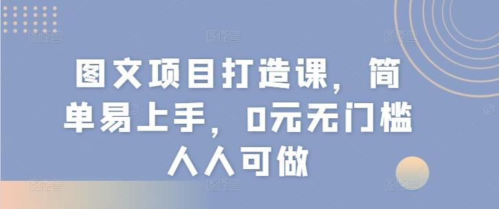 图文项目打造课，简单易上手，0元无门槛人人可做-九洲网
