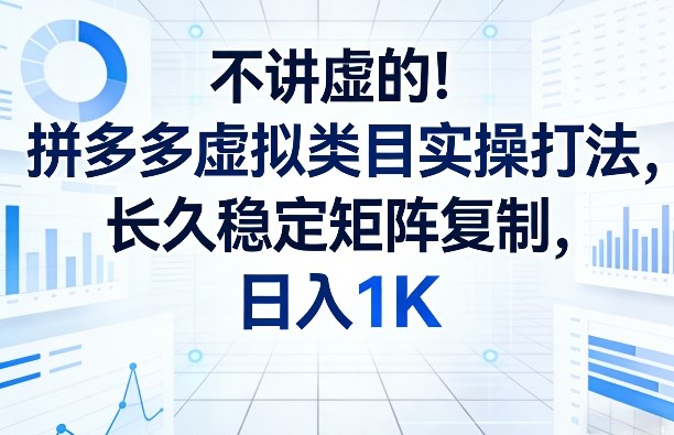 不讲虚的！拼多多虚拟类目实操打法，长久稳定矩阵复制，日入1K【揭秘】-九洲网