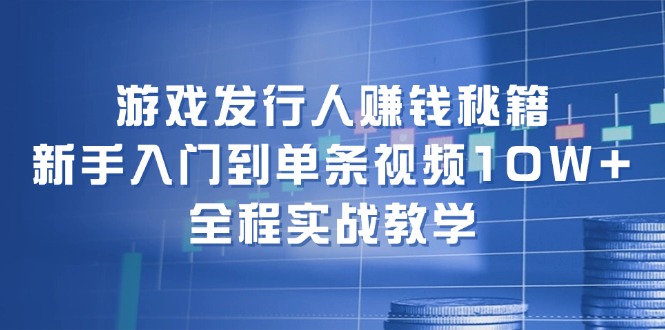 游戏发行人赚钱秘籍：新手入门到单条视频10W+，全程实战教学-九洲网