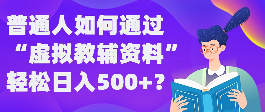 普通人如何通过“虚拟教辅”资料轻松日入500+?揭秘稳定玩法-九洲网