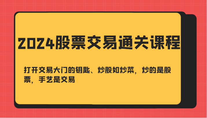 2024股票交易通关课-打开交易大门的钥匙、炒股如炒菜，炒的是股票，手艺是交易-九洲网
