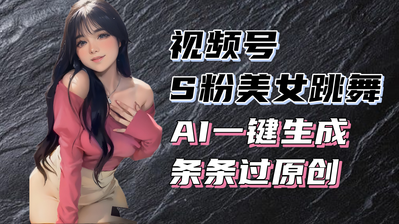 揭秘视频号S粉美女跳舞赛道，一键生成原创视频，收益翻倍！-九洲网