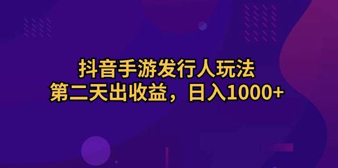 抖音手游发行人玩法，第二天出收益，日入1000+-九洲网
