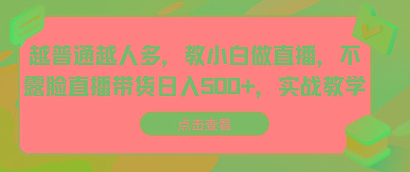 越普通越人多，教小白做直播，不露脸直播带货日入500+，实战教学-九洲网