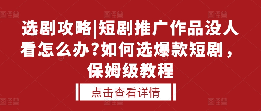 选剧攻略|短剧推广作品没人看怎么办?如何选爆款短剧，保姆级教程-九洲网