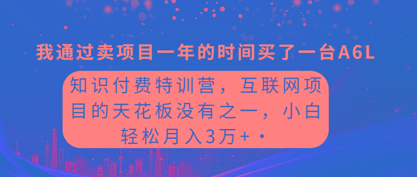 (9469期)知识付费特训营，互联网项目的天花板，没有之一，小白轻轻松松月入三万+-九洲网