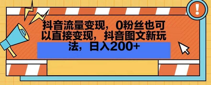 抖音流量变现，0粉丝也可以直接变现，抖音图文新玩法，日入200+【揭秘】-九洲网