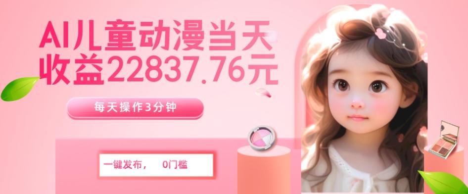 AI儿童动漫、当天收益22837.76元？每天仅需3分钟、无脑搬运、一键生成-九洲网