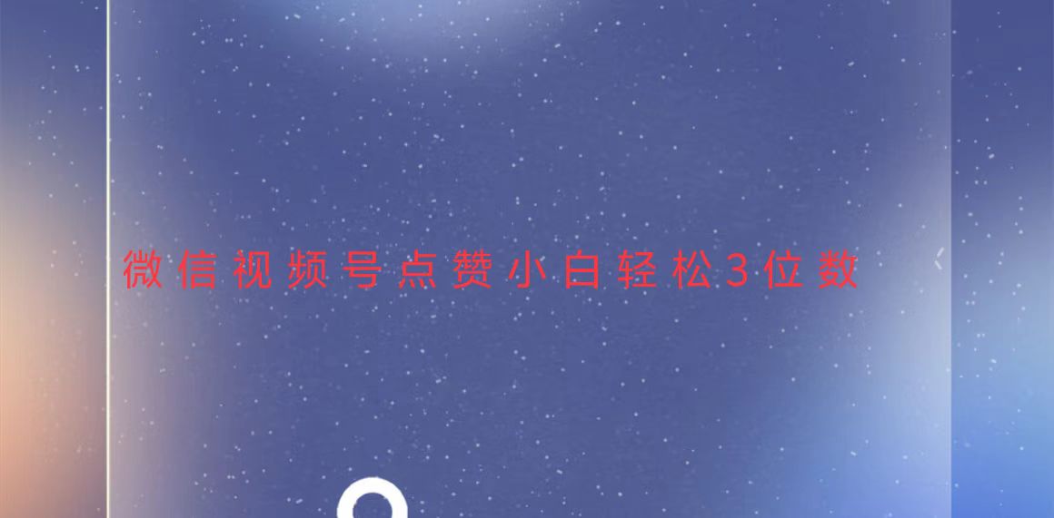 视频号点赞最新玩法，小白轻松日入三位数-九洲网