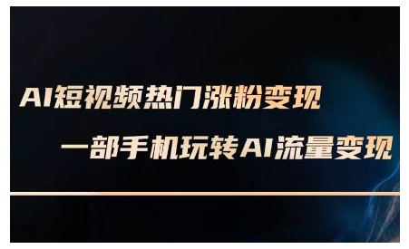 AI短视频热门涨粉变现课，AI数字人制作短视频超级变现实操课，一部手机玩转短视频变现-九洲网