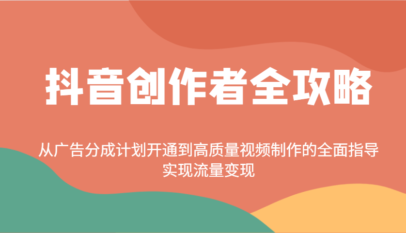 抖音创作者全攻略：从广告分成计划开通到高质量视频制作的全面指导，实现流量变现-九洲网