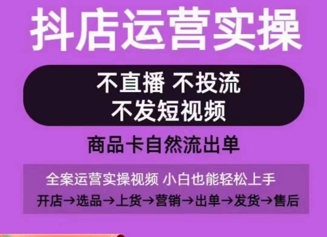 抖店运营实操课，从0-1起店视频全实操，不直播、不投流、不发短视频，商品卡自然流出单-九洲网
