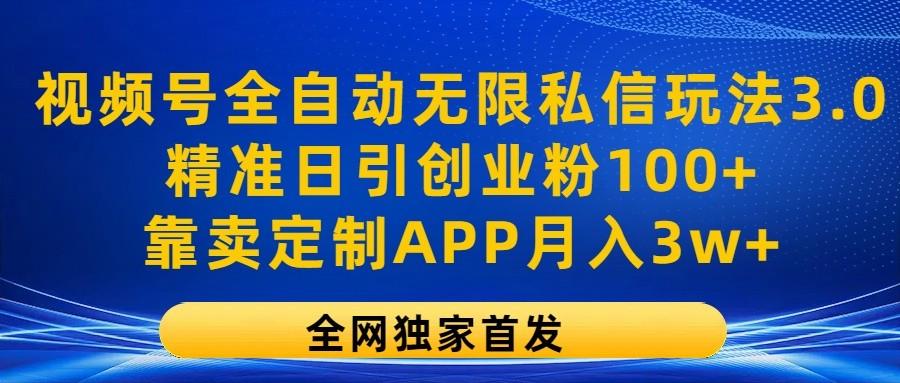 视频号全自动无限私信玩法3.0，精准日引创业粉100+，靠卖定制APP月入3w+-九洲网