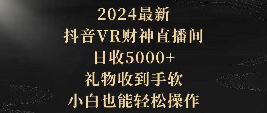 (9595期)2024最新，抖音VR财神直播间，日收5000+，礼物收到手软，小白也能轻松操作-九洲网