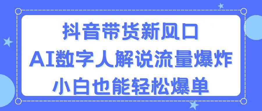 抖音带货新风口，AI数字人解说，流量爆炸，小白也能轻松爆单-九洲网