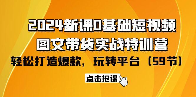 (9911期)2024新课0基础短视频+图文带货实战特训营：玩转平台，轻松打造爆款(59节)-九洲网