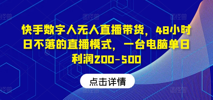 快手数字人无人直播带货，48小时日不落的直播模式，一台电脑单日利润200-500-九洲网