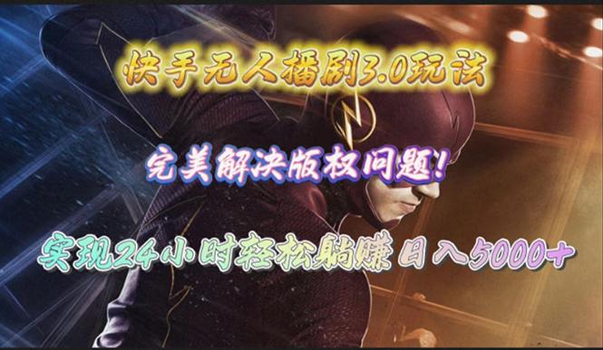 (10077期)快手无人播剧3.0玩法，完美解决版权问题，实现24小时轻松躺赚日入5000+-九洲网